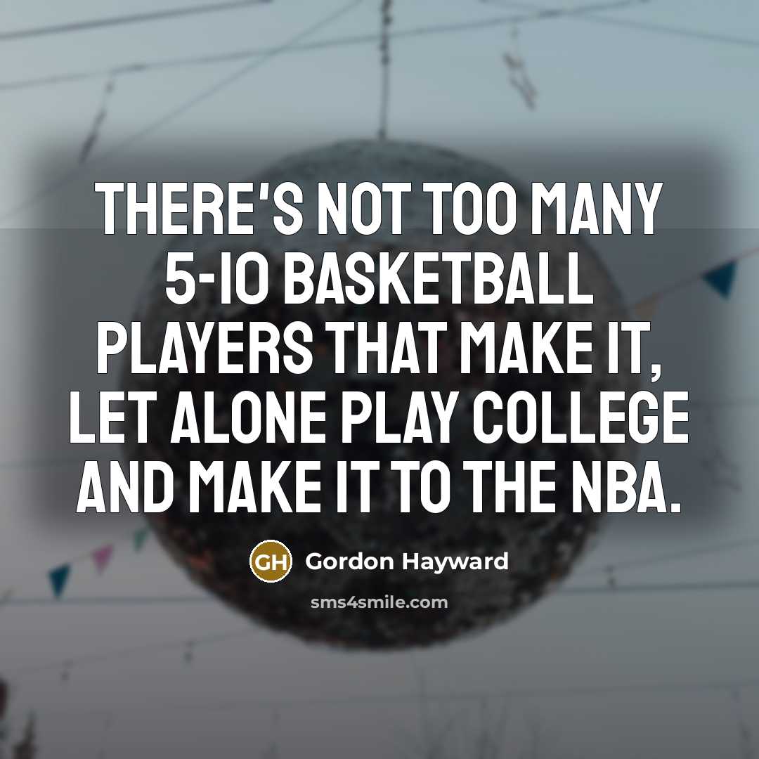 “There's not too many 5-10 basketball players that make it,…” quote by Gordon Hayward