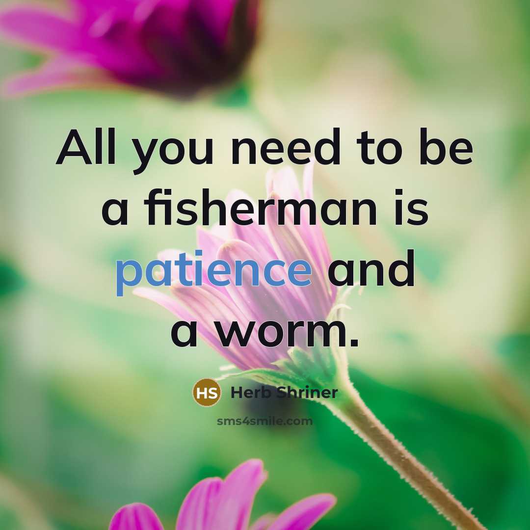 “All you need to be a fisherman is patience and…” quote by Herb Shriner