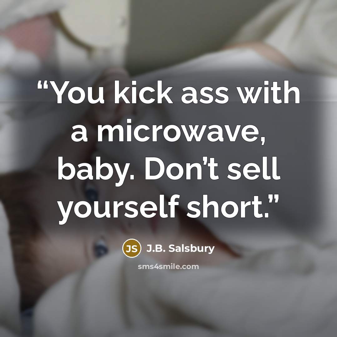 “You kick ass with a microwave, baby. Don’t sell yourself short.” quote by J.B. Salsbury