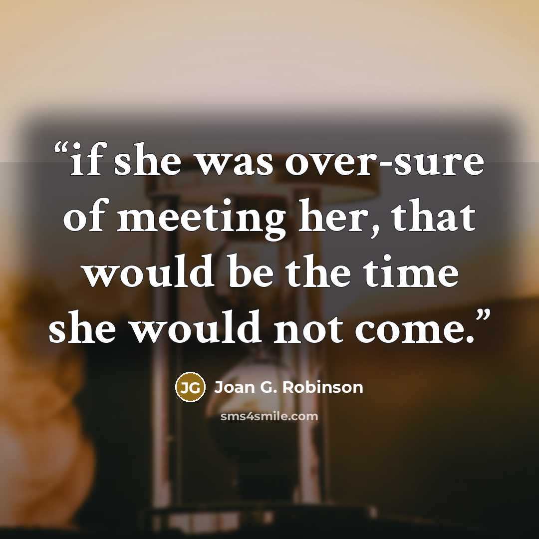 “if she was over-sure of meeting her, that would be the time she would not come.” quote by Joan G. Robinson
