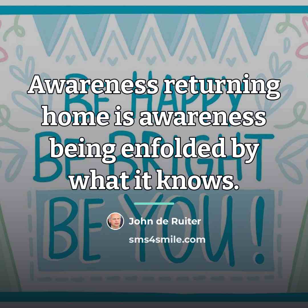 “Awareness returning home is awareness being enfolded by what it…” quote by John de Ruiter