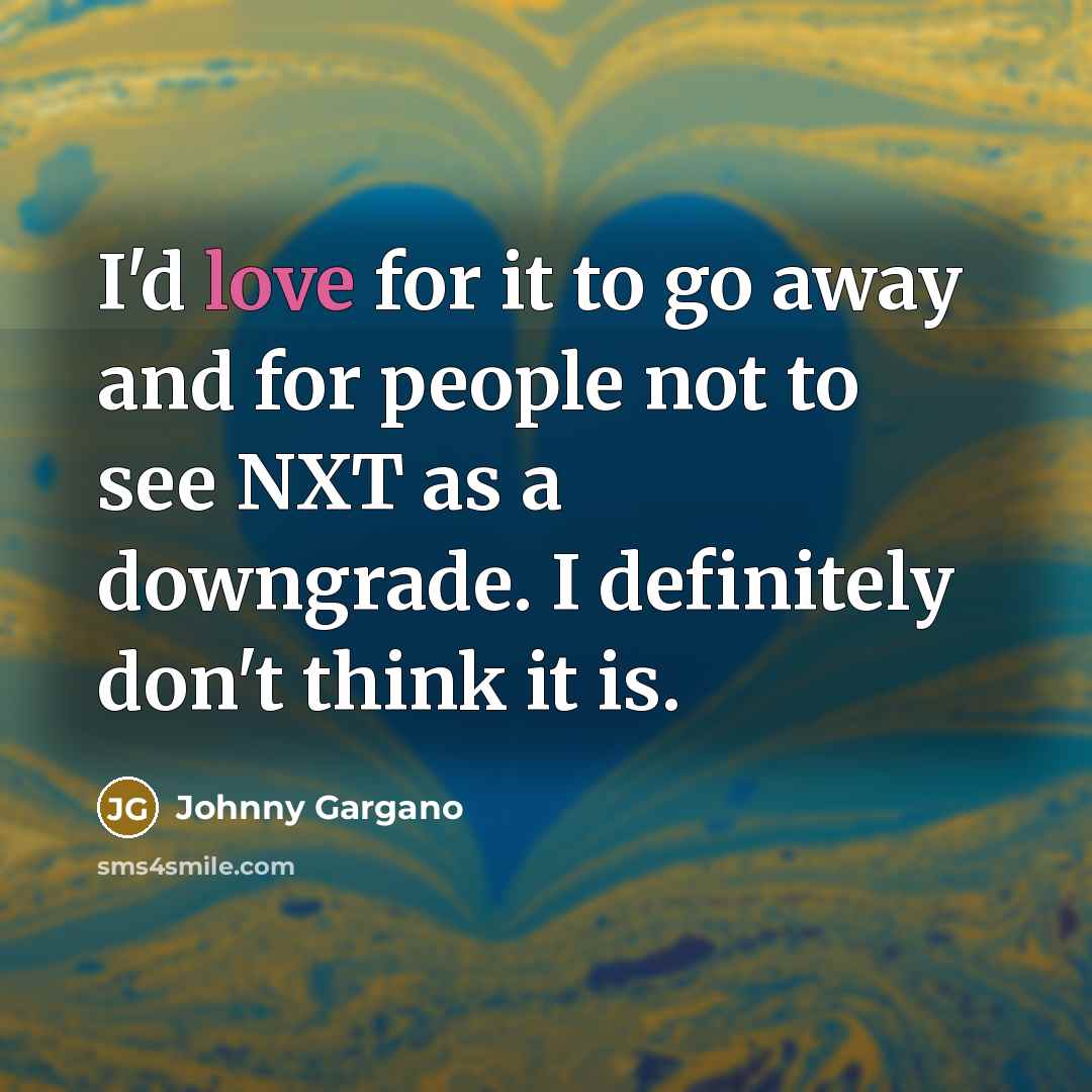“I'd love for it to go away and for people…” quote by Johnny Gargano