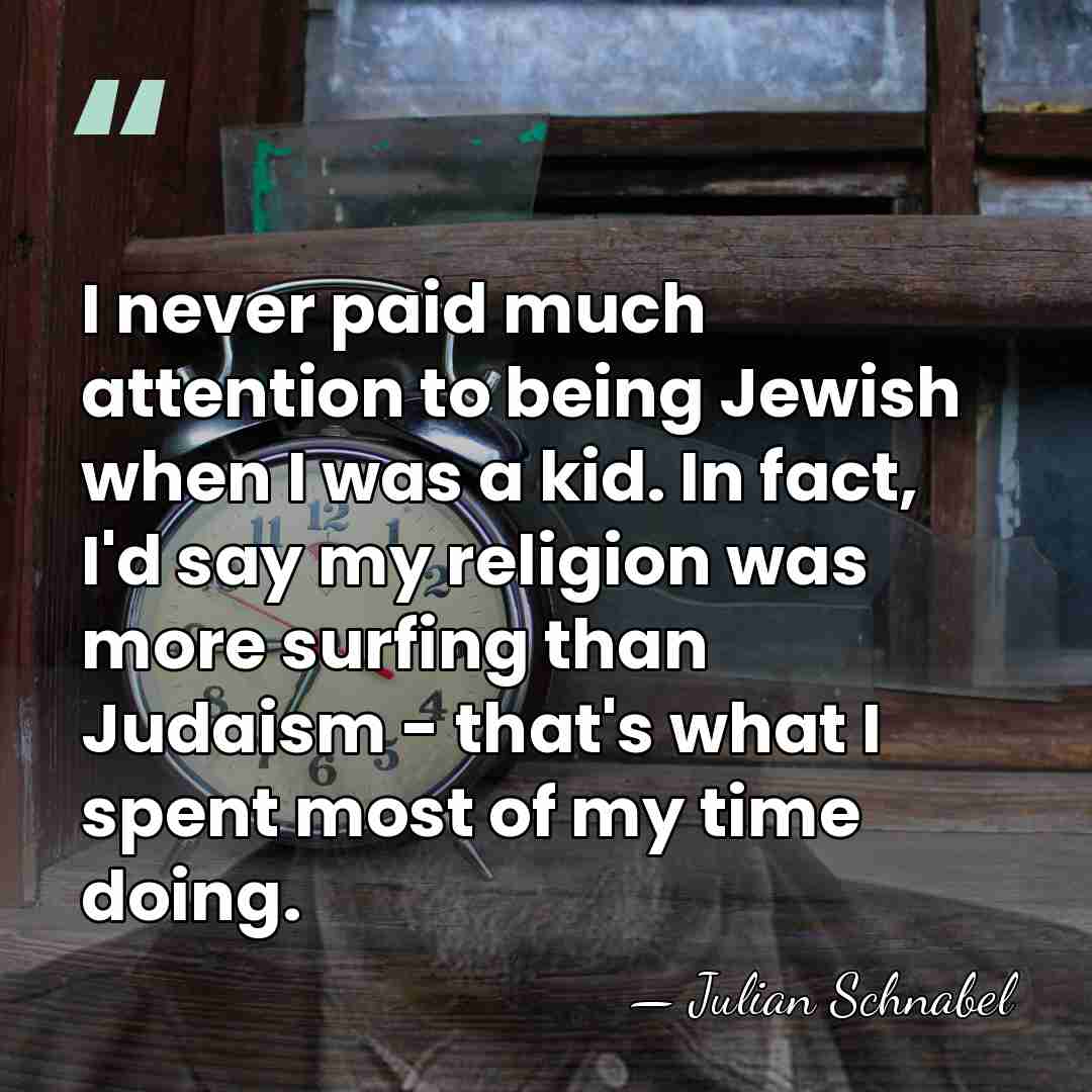 I never paid much attention to being Jewish when I was a&hellip; - Julian Schnabel