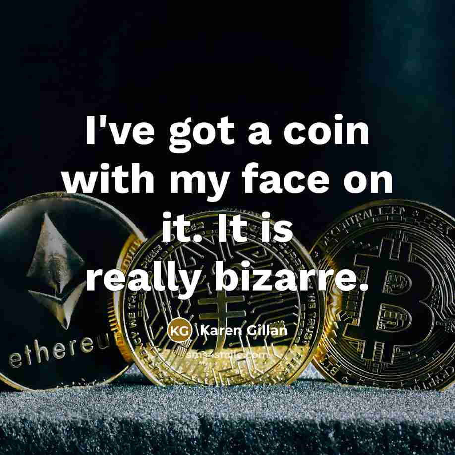 “I've got a coin with my face on it. It…” quote by Karen Gillan