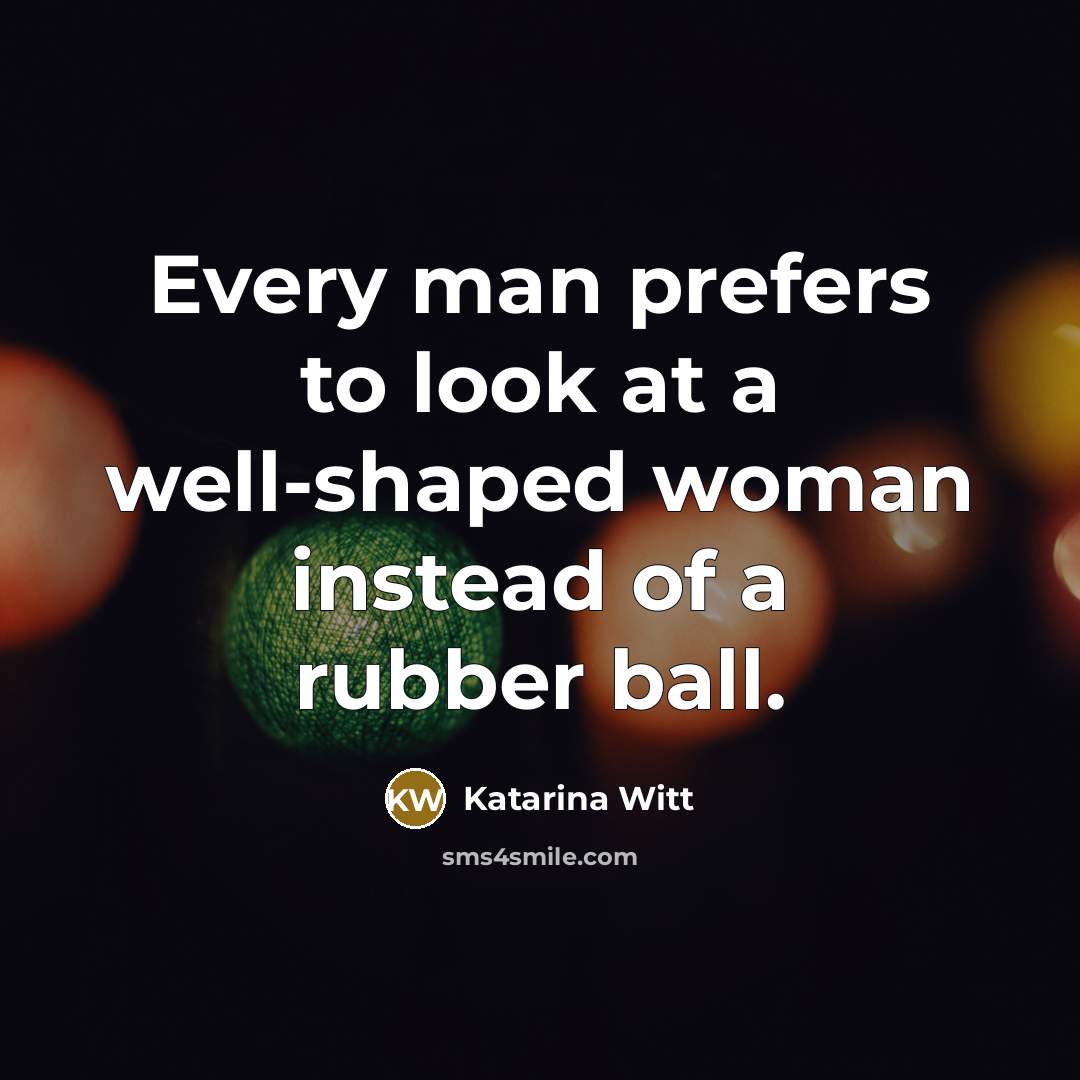 “Every man prefers to look at a well-shaped woman instead…” quote by Katarina Witt