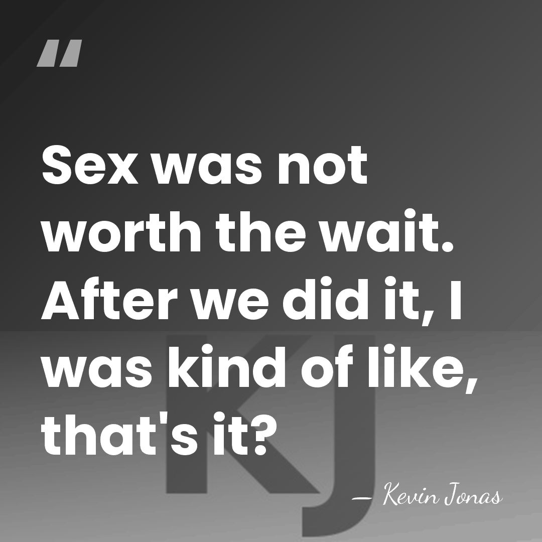 Sex was not worth the wait. After we did it, I was&hellip; - Kevin Jonas