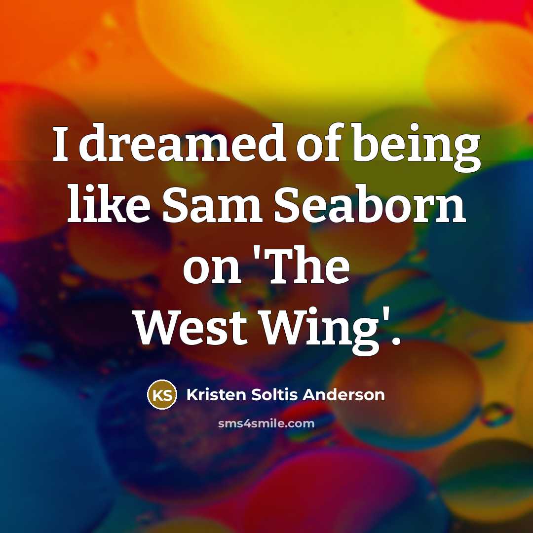 “I dreamed of being like Sam Seaborn on 'The West…” quote by Kristen Soltis Anderson