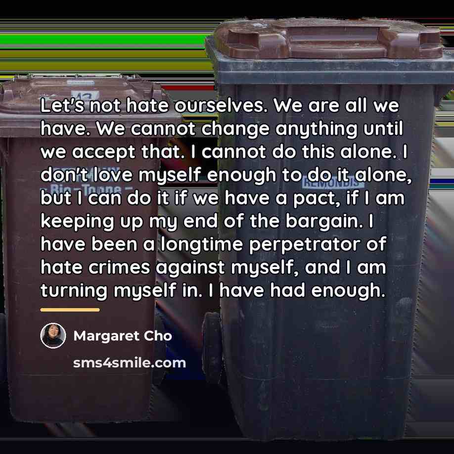 “Let's not hate ourselves. We are all we have. We…” quote by Margaret Cho
