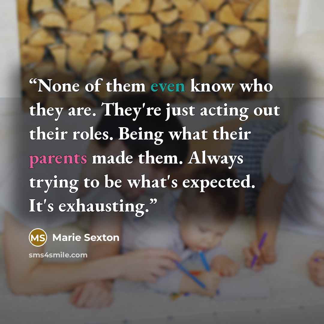 “None of them even know who they are. They're just acting out their roles. Being what their parents made them. Always trying to be what's expected. It's exhausting.” quote by Marie Sexton