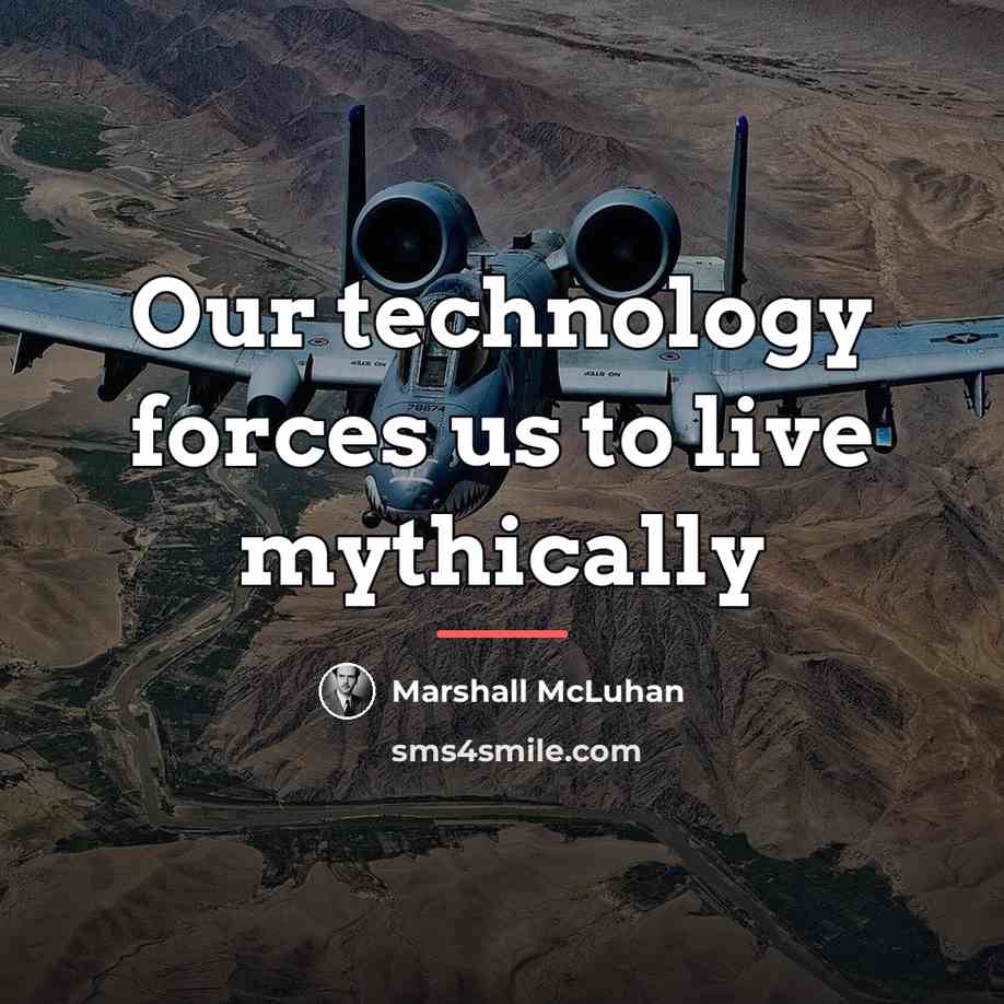 “Our technology forces us to live mythically…” quote by Marshall McLuhan