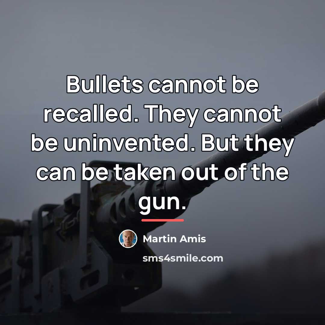 “Bullets cannot be recalled. They cannot be uninvented. But they…” quote by Martin Amis