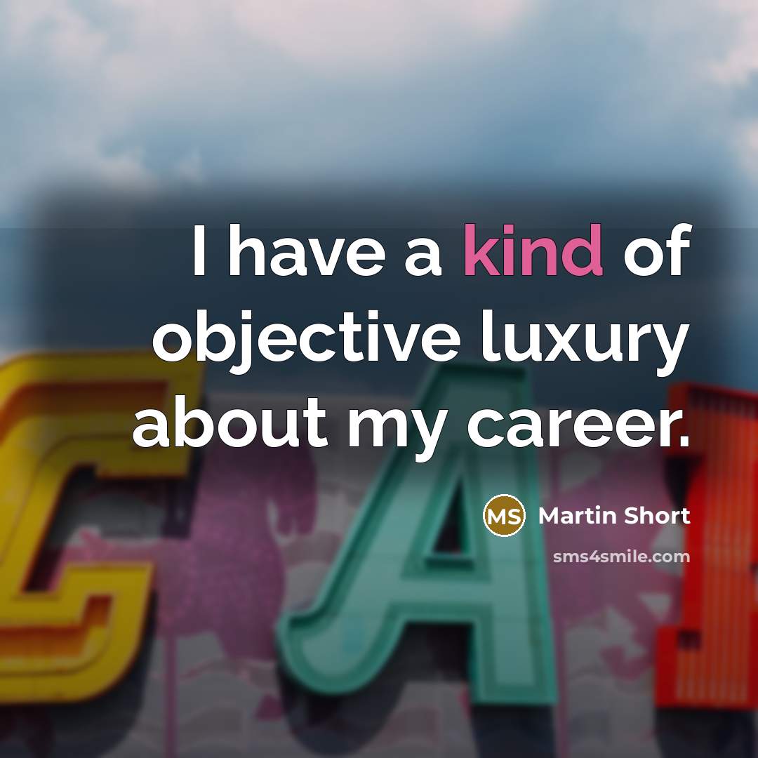 “I have a kind of objective luxury about my career.…” quote by Martin Short