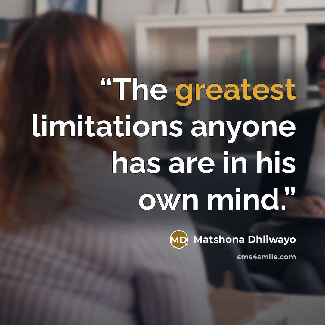 “The greatest limitations anyone has are in his own mind.” quote by Matshona Dhliwayo