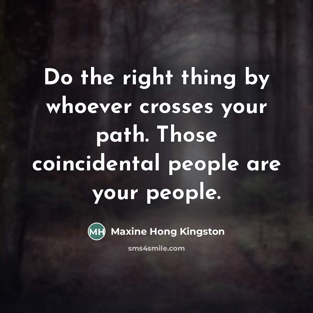 “Do the right thing by whoever crosses your path. Those…” quote by Maxine Hong Kingston