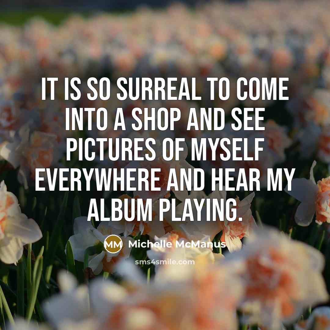 “It is so surreal to come into a shop and…” quote by Michelle McManus