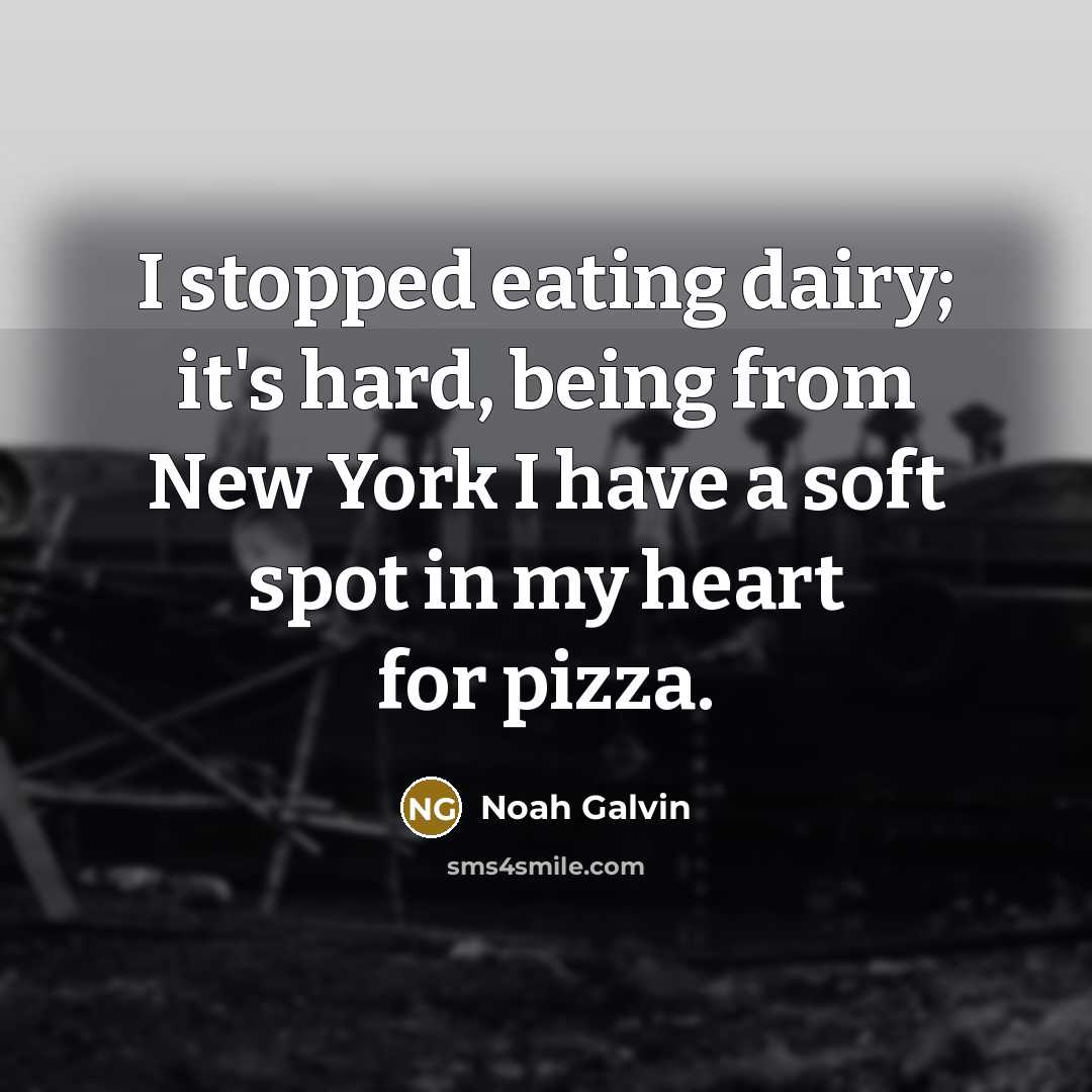 “I stopped eating dairy; it's hard, being from New York I have a soft spot in my heart for pizza.” quote by Noah Galvin