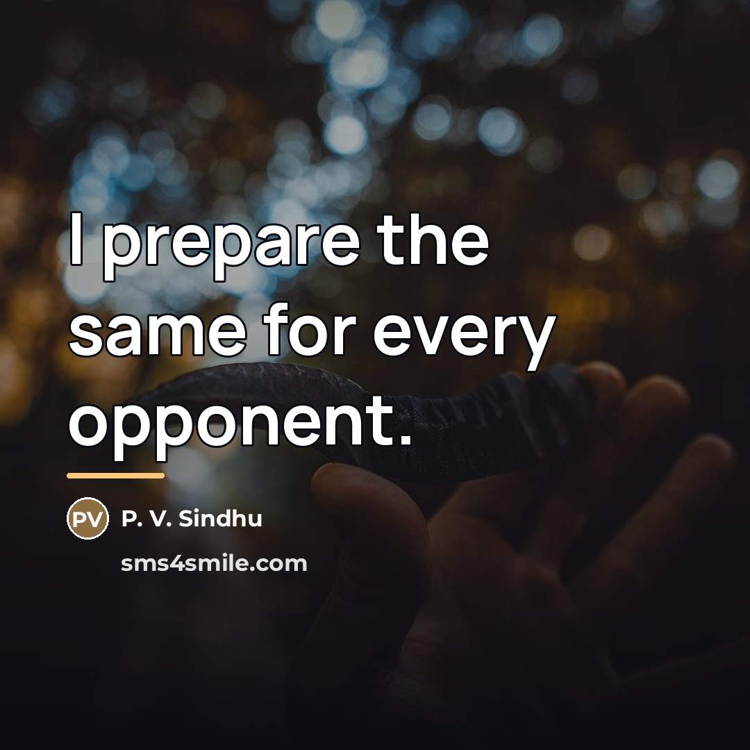 “I prepare the same for every opponent.…” quote by P. V. Sindhu