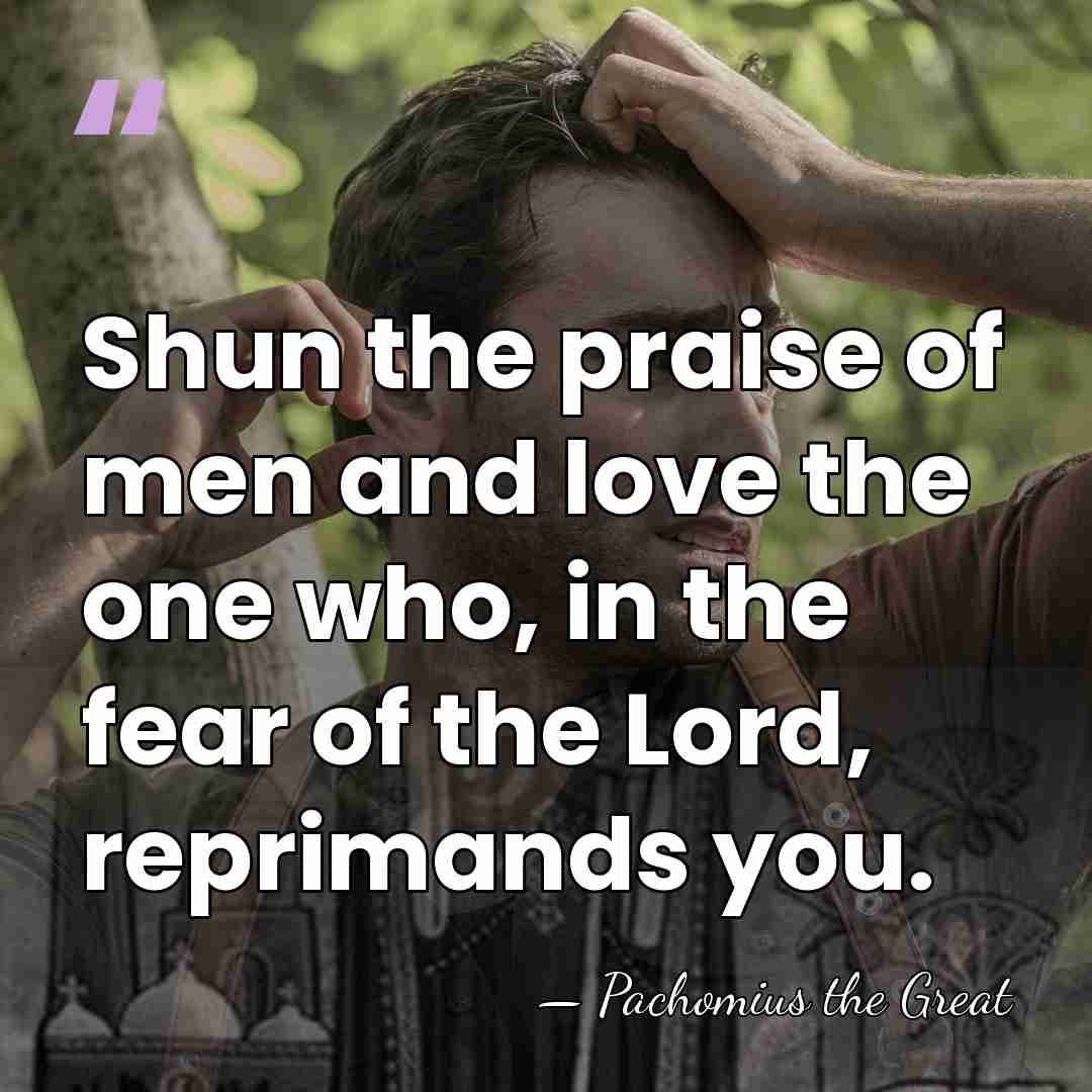 Shun the praise of men and love the one who, in the&hellip; - Pachomius the Great