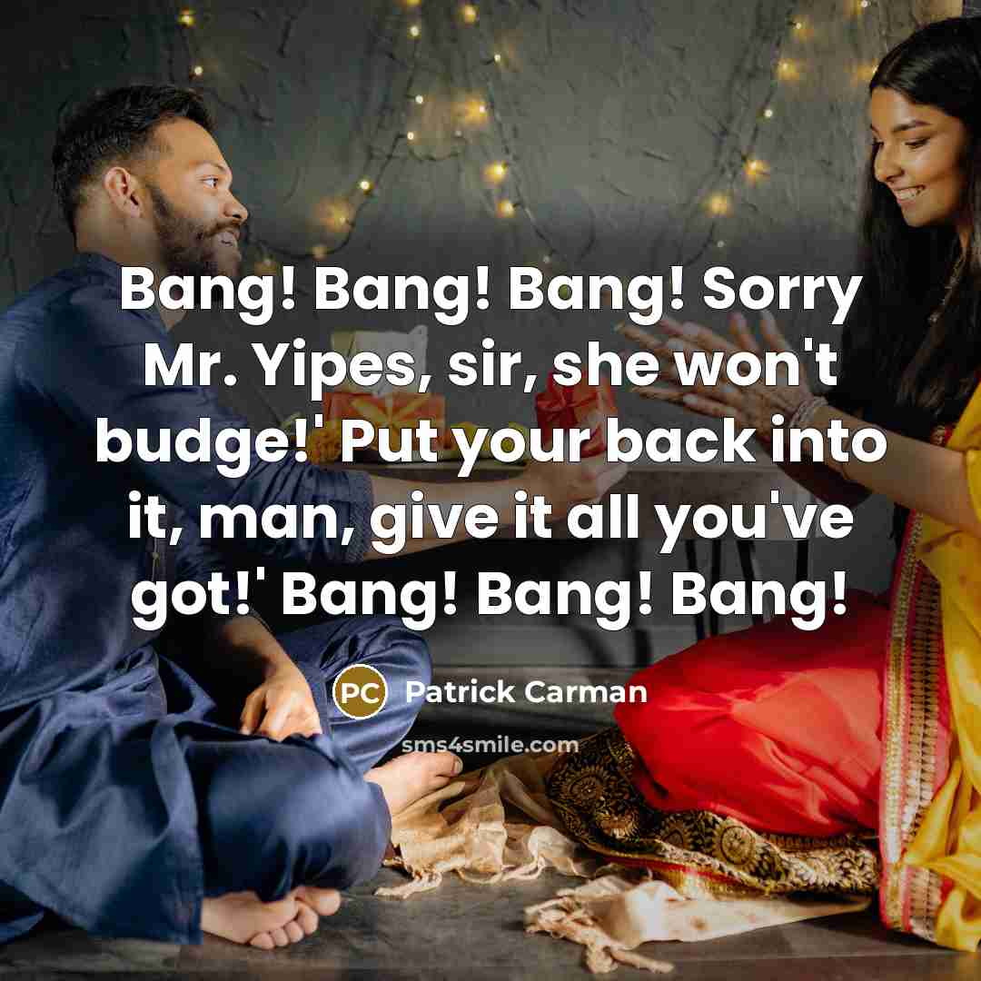 “Bang! Bang! Bang! Sorry Mr. Yipes, sir, she won't budge!'…” quote by Patrick Carman
