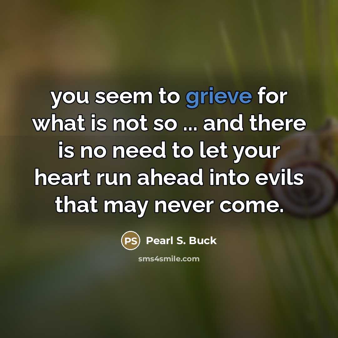 “you seem to grieve for what is not so ...…” quote by Pearl S. Buck