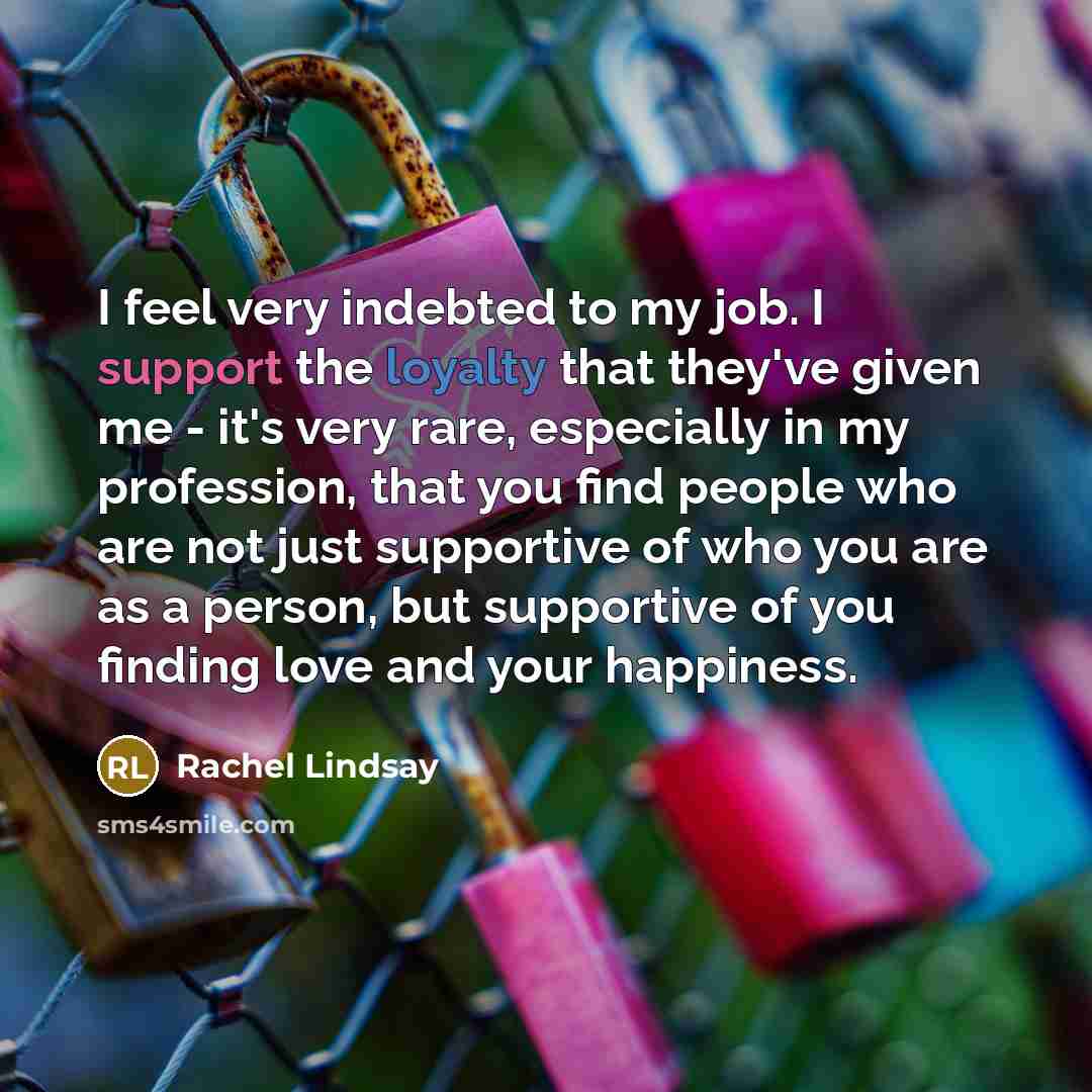 “I feel very indebted to my job. I support the…” quote by Rachel Lindsay