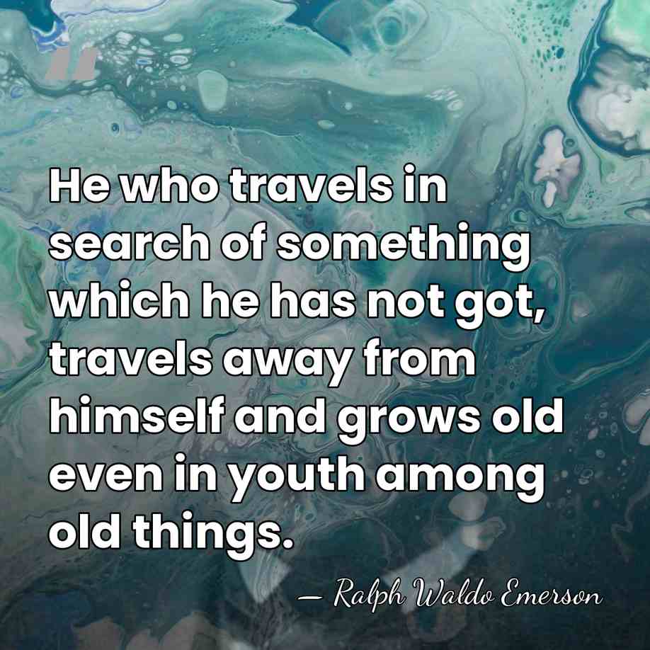 He who travels in search of something which he has not got,&hellip; - Ralph Waldo Emerson