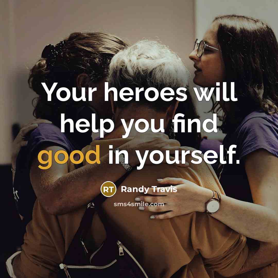 “Your heroes will help you find good in yourself.…” quote by Randy Travis