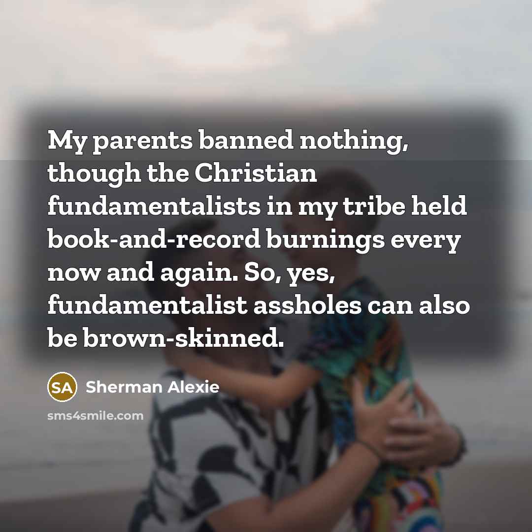 “My parents banned nothing, though the Christian fundamentalists in my…” quote by Sherman Alexie