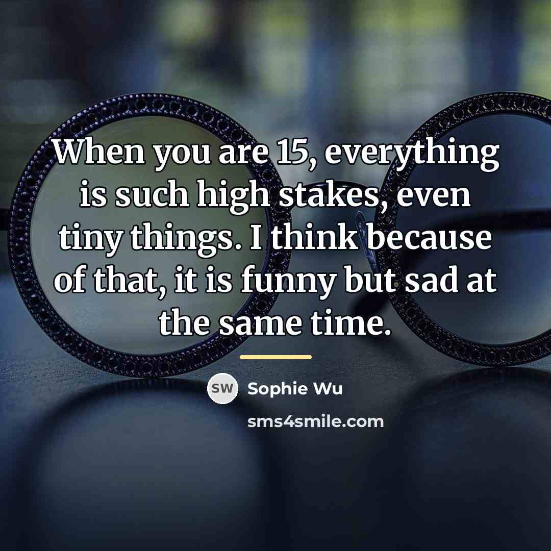 “When you are 15, everything is such high stakes, even…” quote by Sophie Wu