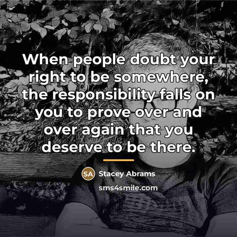 “When people doubt your right to be somewhere, the responsibility…” quote by Stacey Abrams