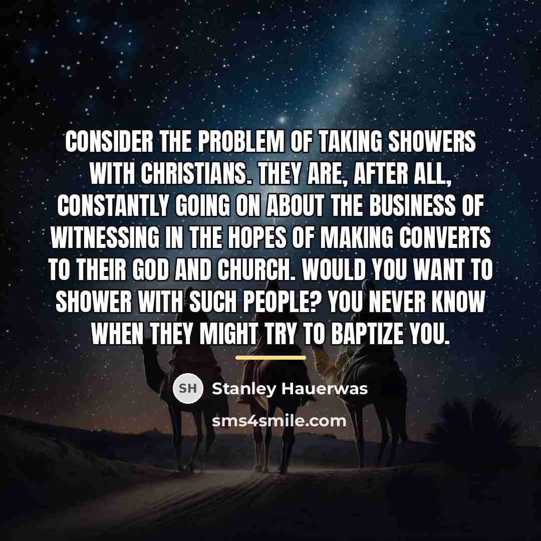 “Consider the problem of taking showers with Christians. They are,…” quote by Stanley Hauerwas