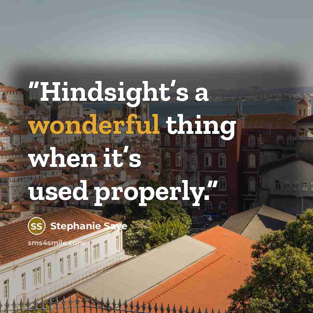 “Hindsight’s a wonderful thing when it’s used properly.” quote by Stephanie Saye
