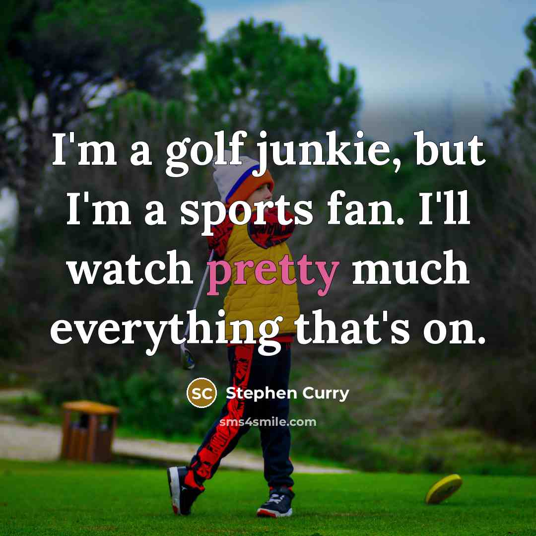 “I'm a golf junkie, but I'm a sports fan. I'll…” quote by Stephen Curry