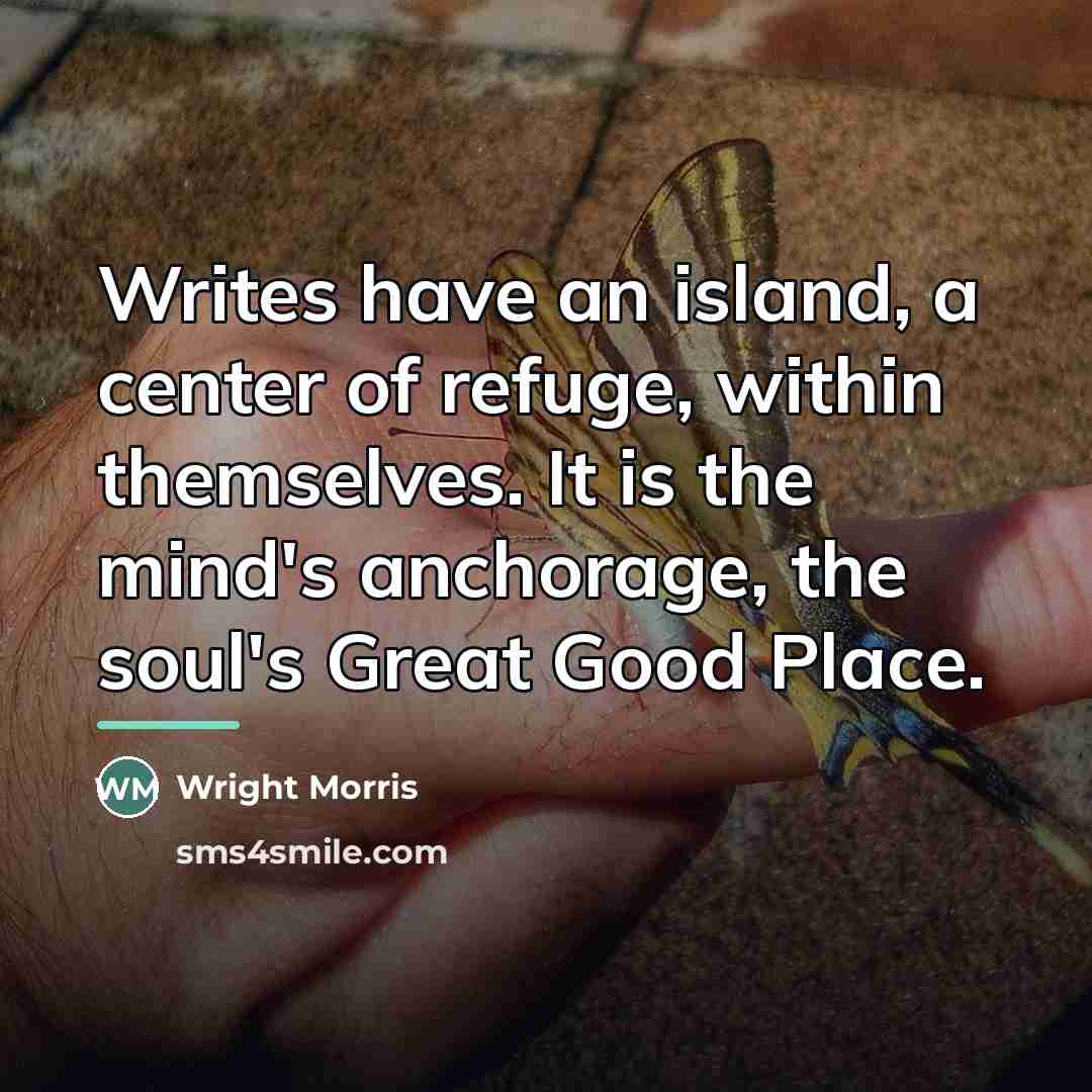 “Writes have an island, a center of refuge, within themselves.…” quote by Wright Morris