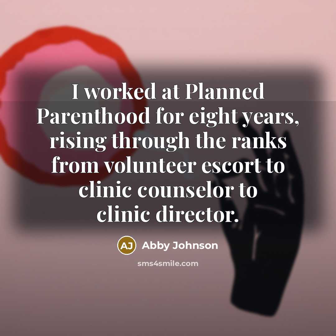 “I worked at Planned Parenthood for eight years, rising through…” quote by Abby Johnson