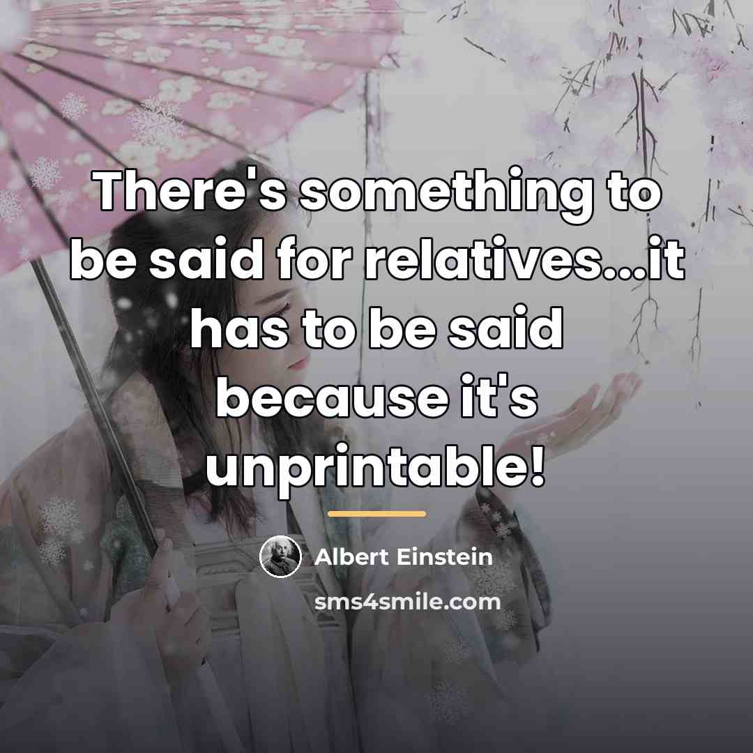 “There's something to be said for relatives...it has to be…” quote by Albert Einstein