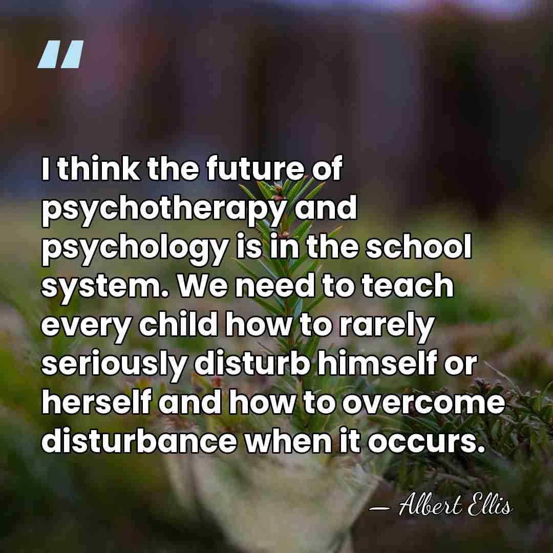 I think the future of psychotherapy and psychology is in the school&hellip; - Albert Ellis