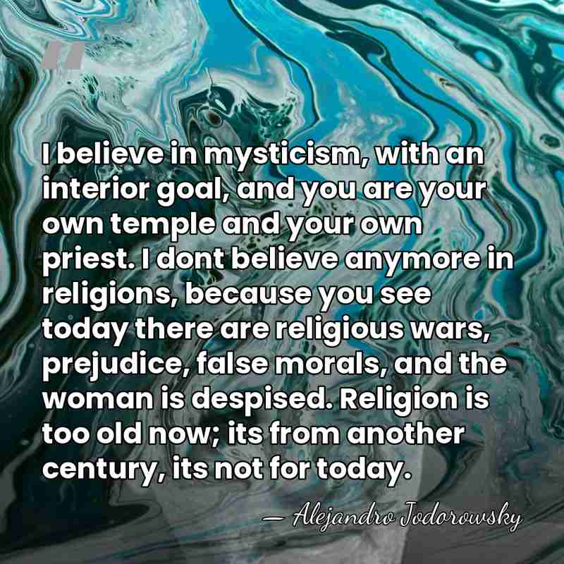 I believe in mysticism, with an interior goal, and you are your&hellip; - Alejandro Jodorowsky