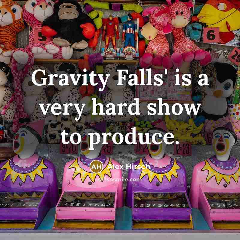 “Gravity Falls' is a very hard show to produce.” quote by Alex Hirsch