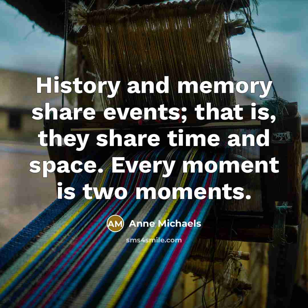 “History and memory share events; that is, they share time…” quote by Anne Michaels