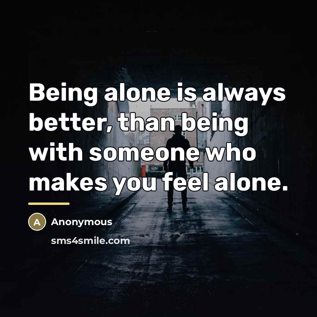 “Being alone is always better, than being with someone who…” quote by Anonymous