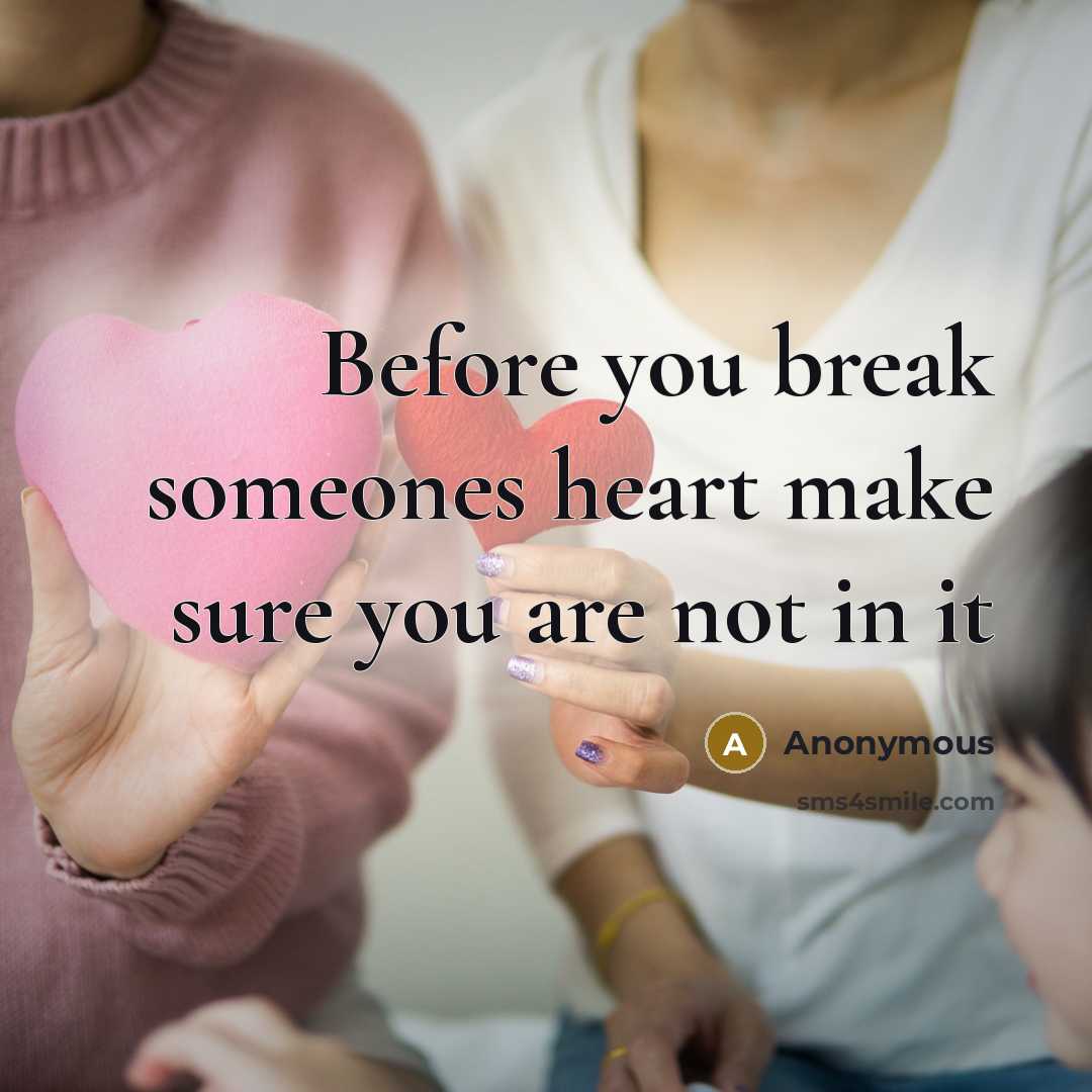“Before you break someones heart make sure you are not in it” quote by Anonymous