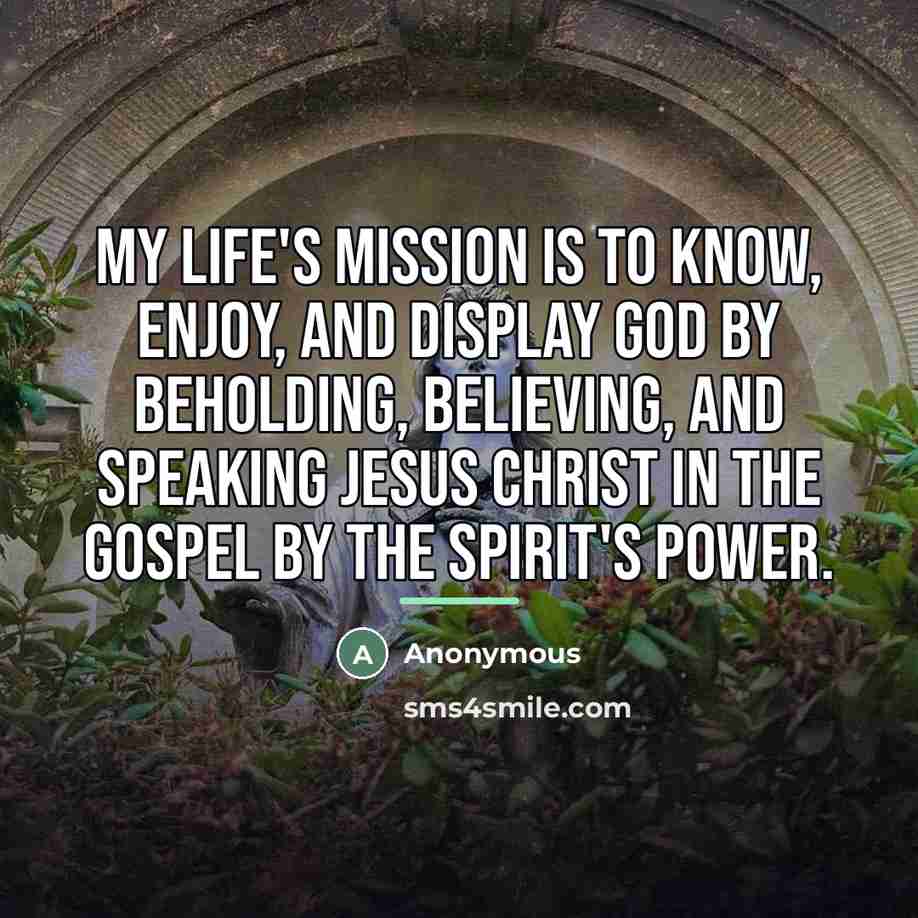 “My life's mission is to know, enjoy, and display God…” quote by Anonymous
