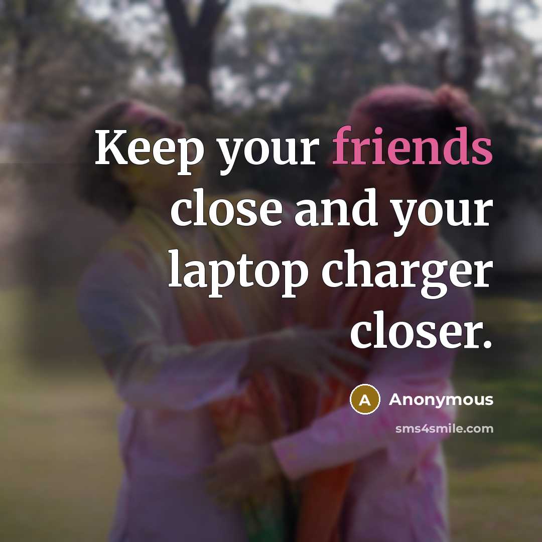 “Keep your friends close and your laptop charger closer.” quote by Anonymous