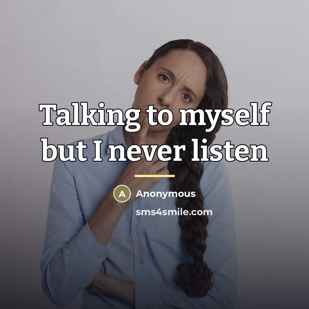“Talking to myself but I never listen…” quote by Anonymous