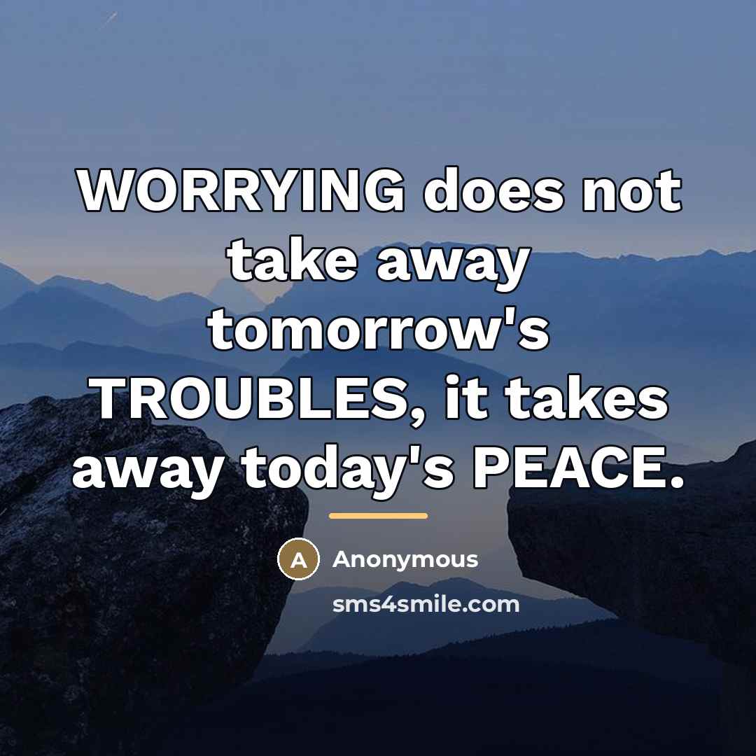 “WORRYING does not take away tomorrow's TROUBLES, it takes away…” quote by Anonymous