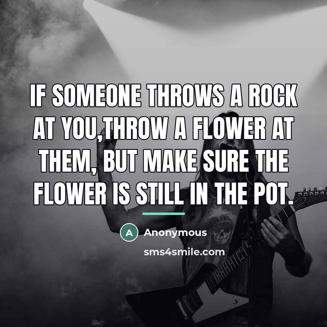 “If someone throws a rock at you,throw a flower at…” quote by Anonymous