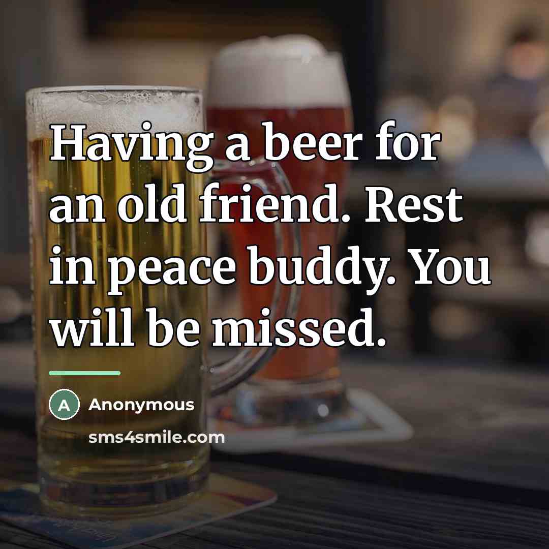 “Having a beer for an old friend. Rest in peace…” quote by Anonymous