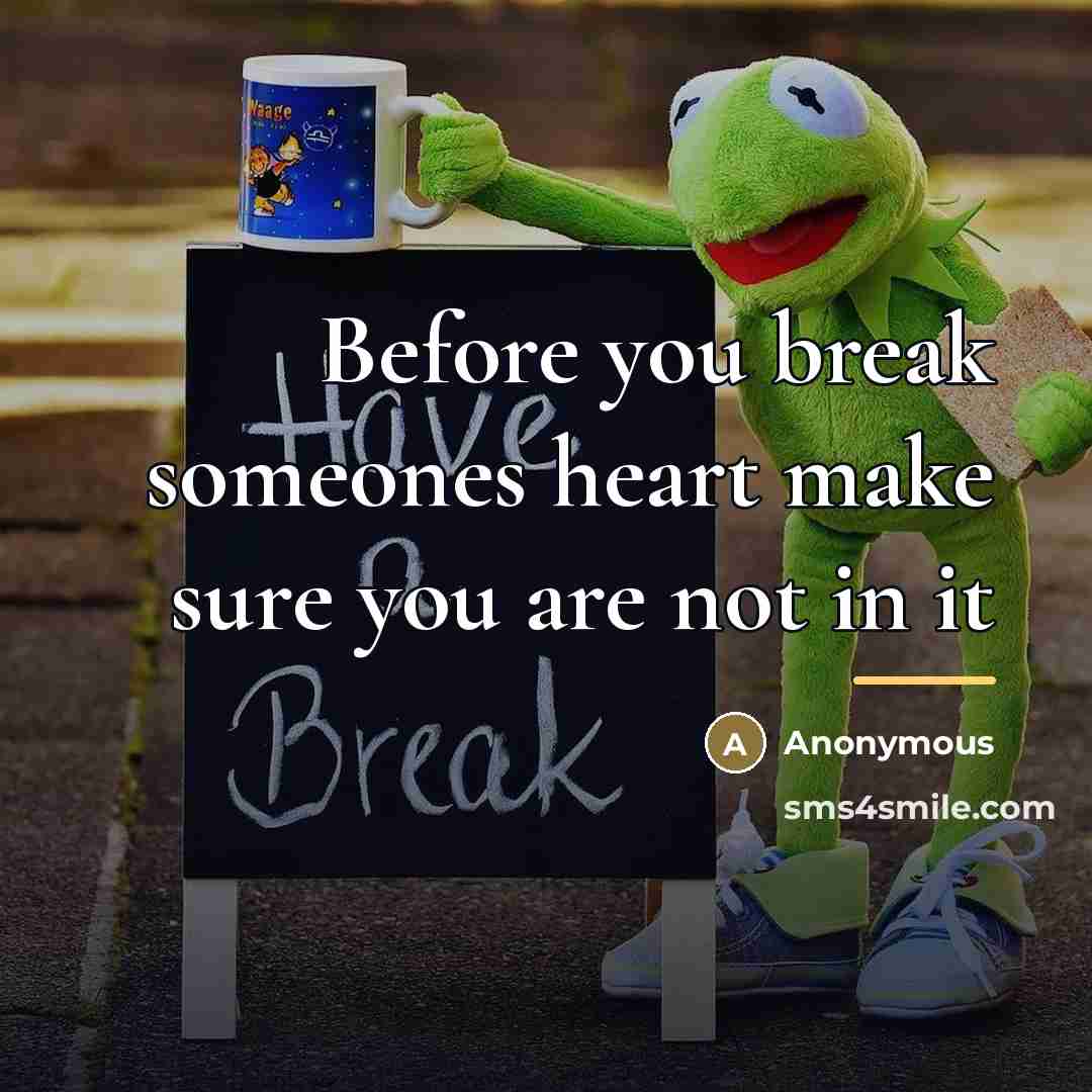 “Before you break someones heart make sure you are not…” quote by Anonymous