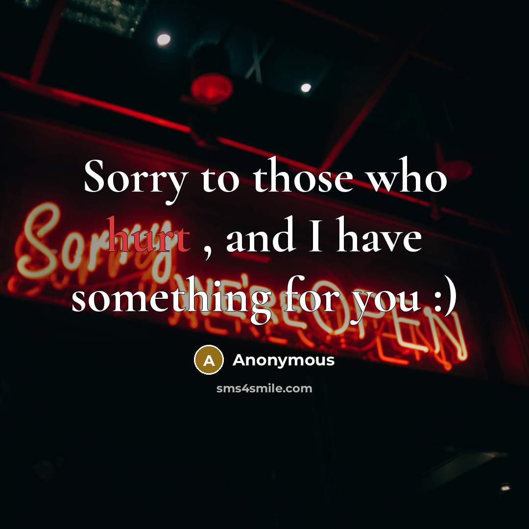 “Sorry to those who hurt , and I have something for you :)” quote by Anonymous